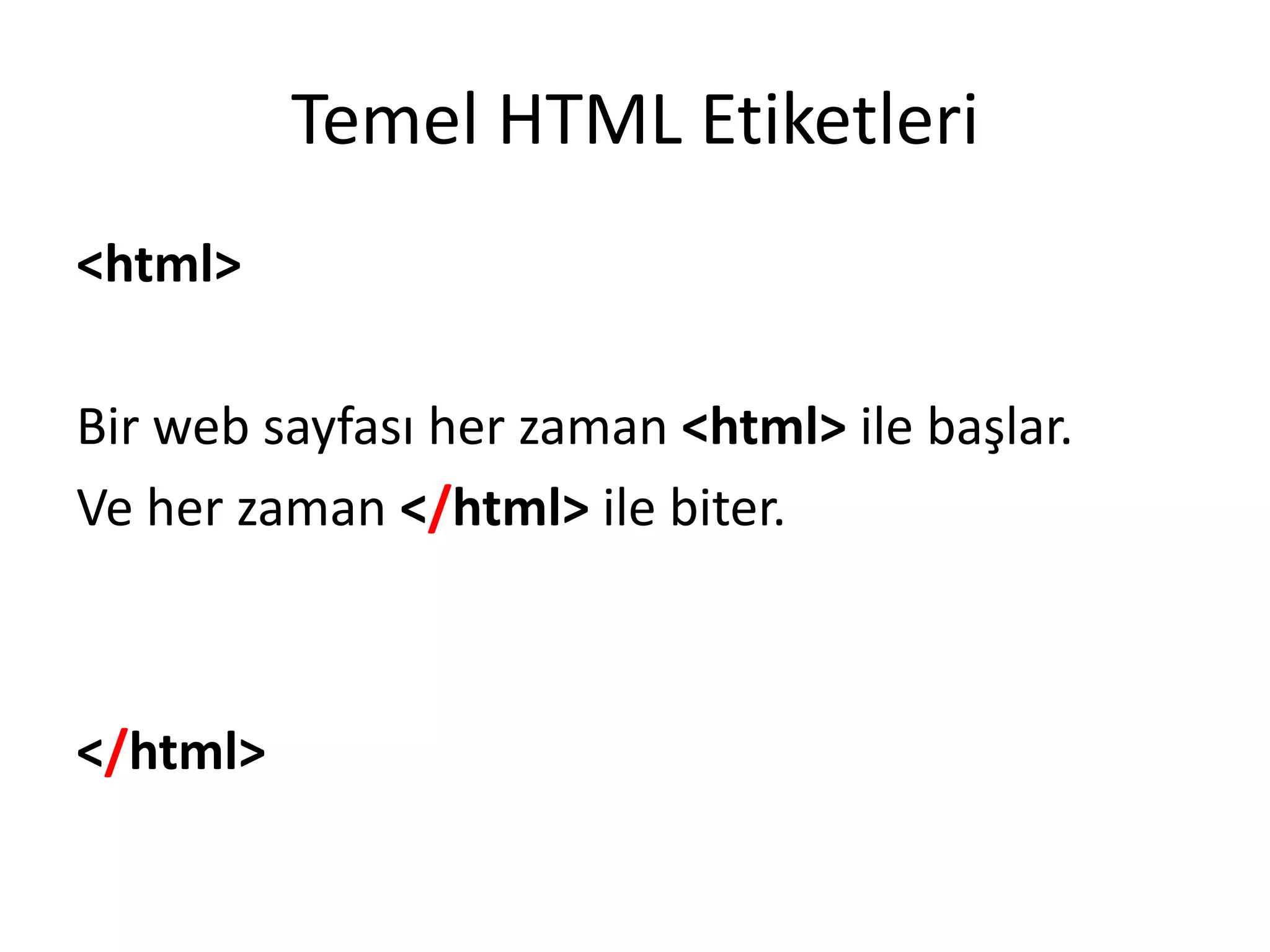 Temel HTML Etiketleri
<html>
Bir web sayfası her zaman <html> ile başlar.
Ve her zaman </html> ile biter.
</html>
 