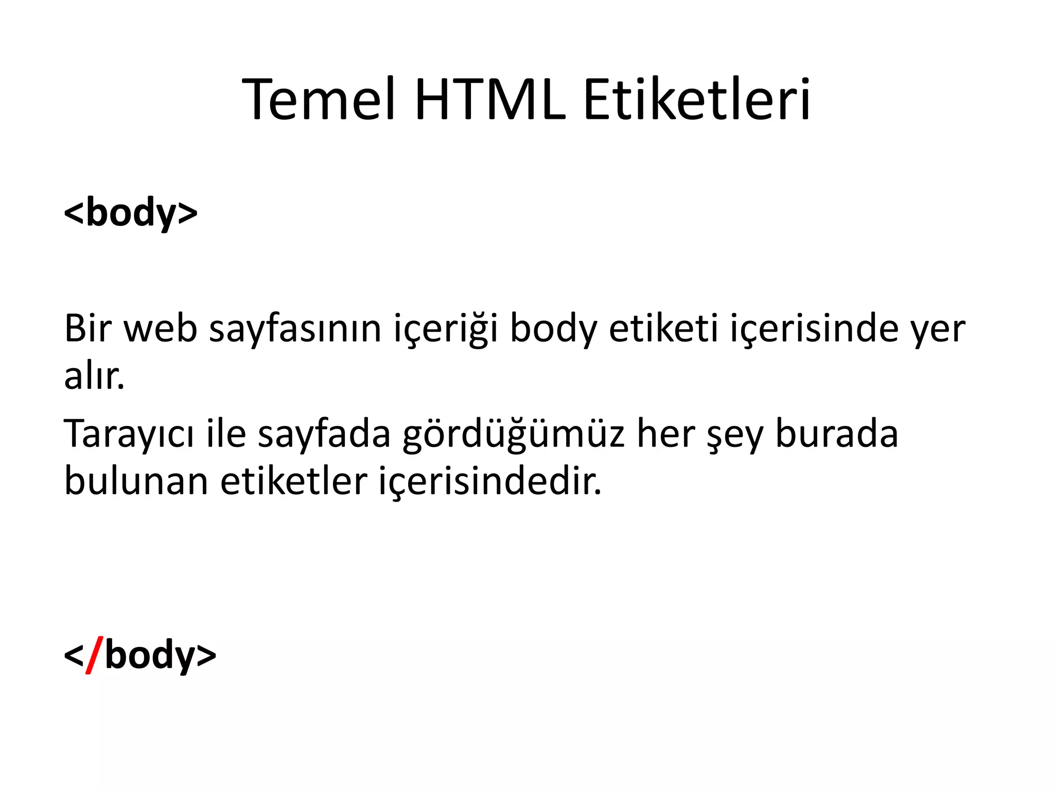 Temel HTML Etiketleri
<body>
Bir web sayfasının içeriği body etiketi içerisinde yer
alır.
Tarayıcı ile sayfada gördüğümüz her şey burada
bulunan etiketler içerisindedir.
</body>
 