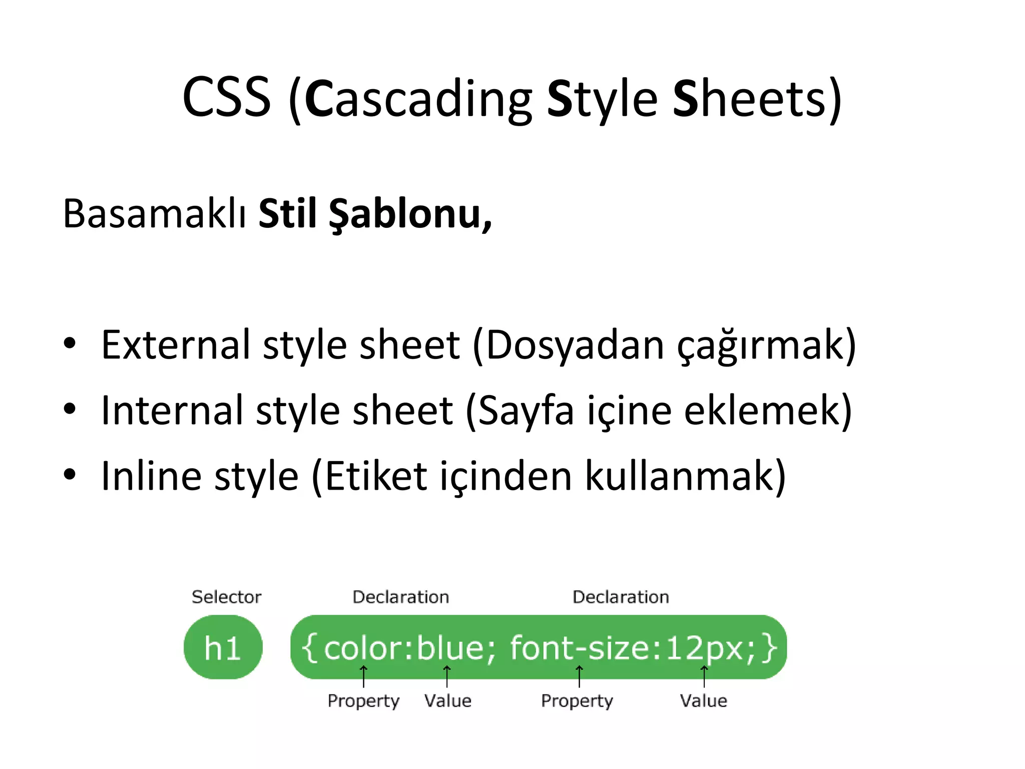 CSS (Cascading Style Sheets)
Basamaklı Stil Şablonu,
• External style sheet (Dosyadan çağırmak)
• Internal style sheet (Sayfa içine eklemek)
• Inline style (Etiket içinden kullanmak)
 
