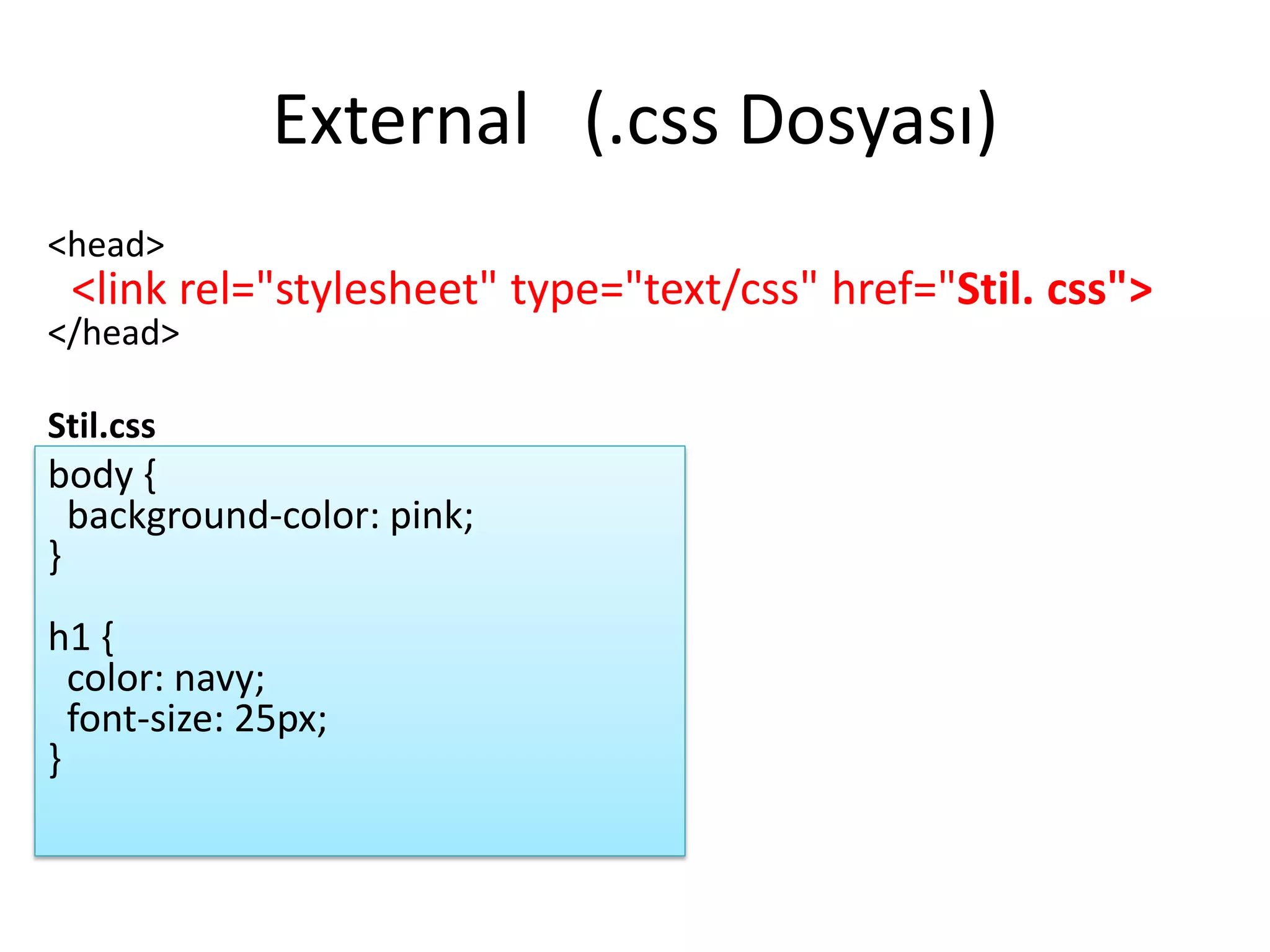 External (.css Dosyası)
<head>
<link rel="stylesheet" type="text/css" href="Stil. css">
</head>
Stil.css
body {
background-color: pink;
}
h1 {
color: navy;
font-size: 25px;
}
 