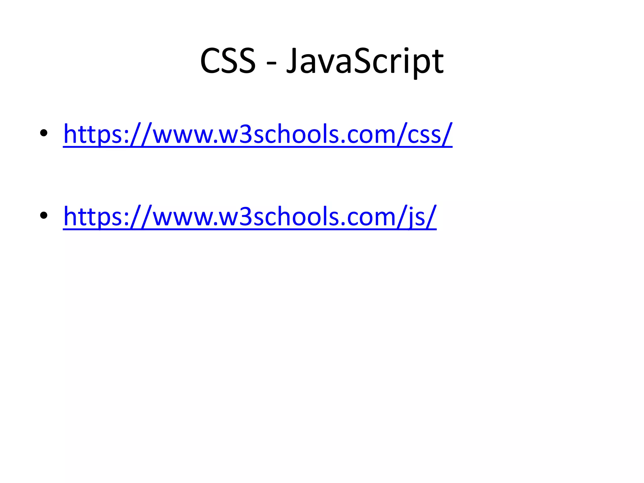 CSS - JavaScript
• https://www.w3schools.com/css/
• https://www.w3schools.com/js/
 
