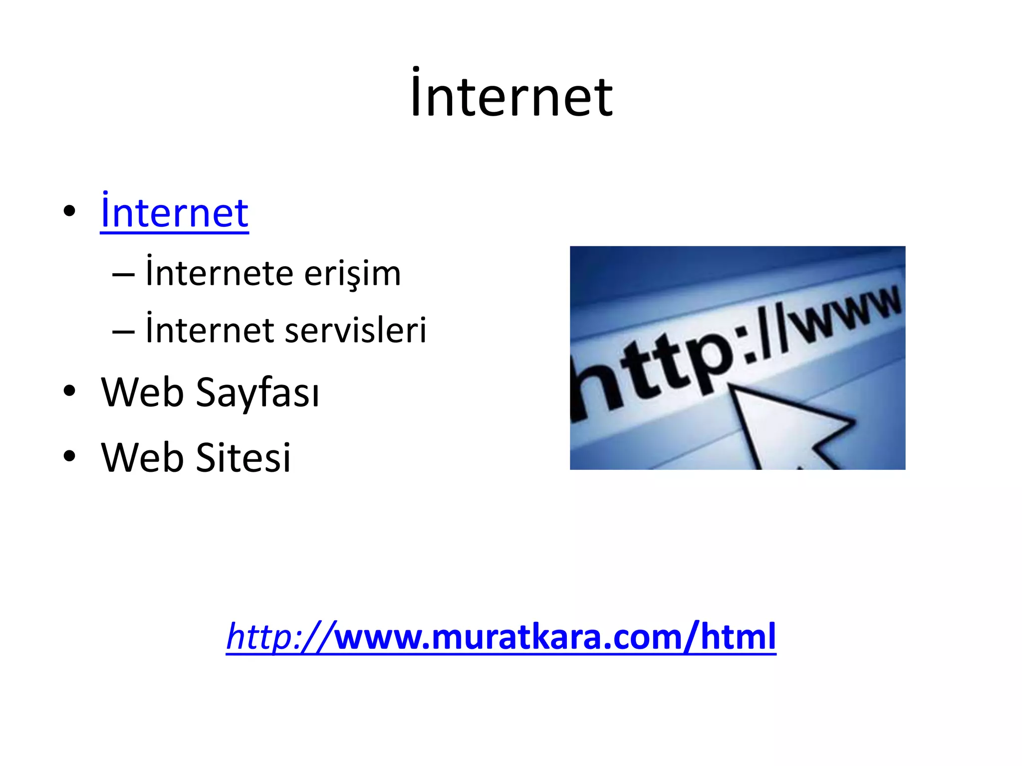 İnternet
• İnternet
– İnternete erişim
– İnternet servisleri
• Web Sayfası
• Web Sitesi
http://www.muratkara.com/html
 