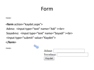 Form
<body>
<form action="kaydet.aspx">
Adınız: <input type="text" name="Adi" ><br>
Soyadınız: <input type="text" name="Soyadi" ><br>
<input type="submit" value="Kaydet">
</form>
<body>
 
