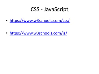 CSS - JavaScript
• https://www.w3schools.com/css/
• https://www.w3schools.com/js/
 