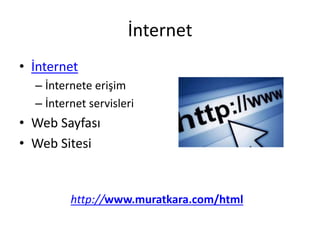 İnternet
• İnternet
– İnternete erişim
– İnternet servisleri
• Web Sayfası
• Web Sitesi
http://www.muratkara.com/html
 