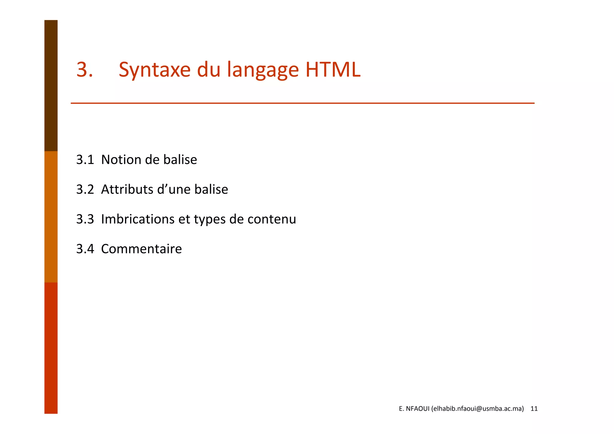 3. Syntaxe du langage HTML
3.1  Notion de balise
3.2  Attributs d’une balise
3.3  Imbrications et types de contenu
3.4  Commentaire
E. NFAOUI (elhabib.nfaoui@usmba.ac.ma)    11
 