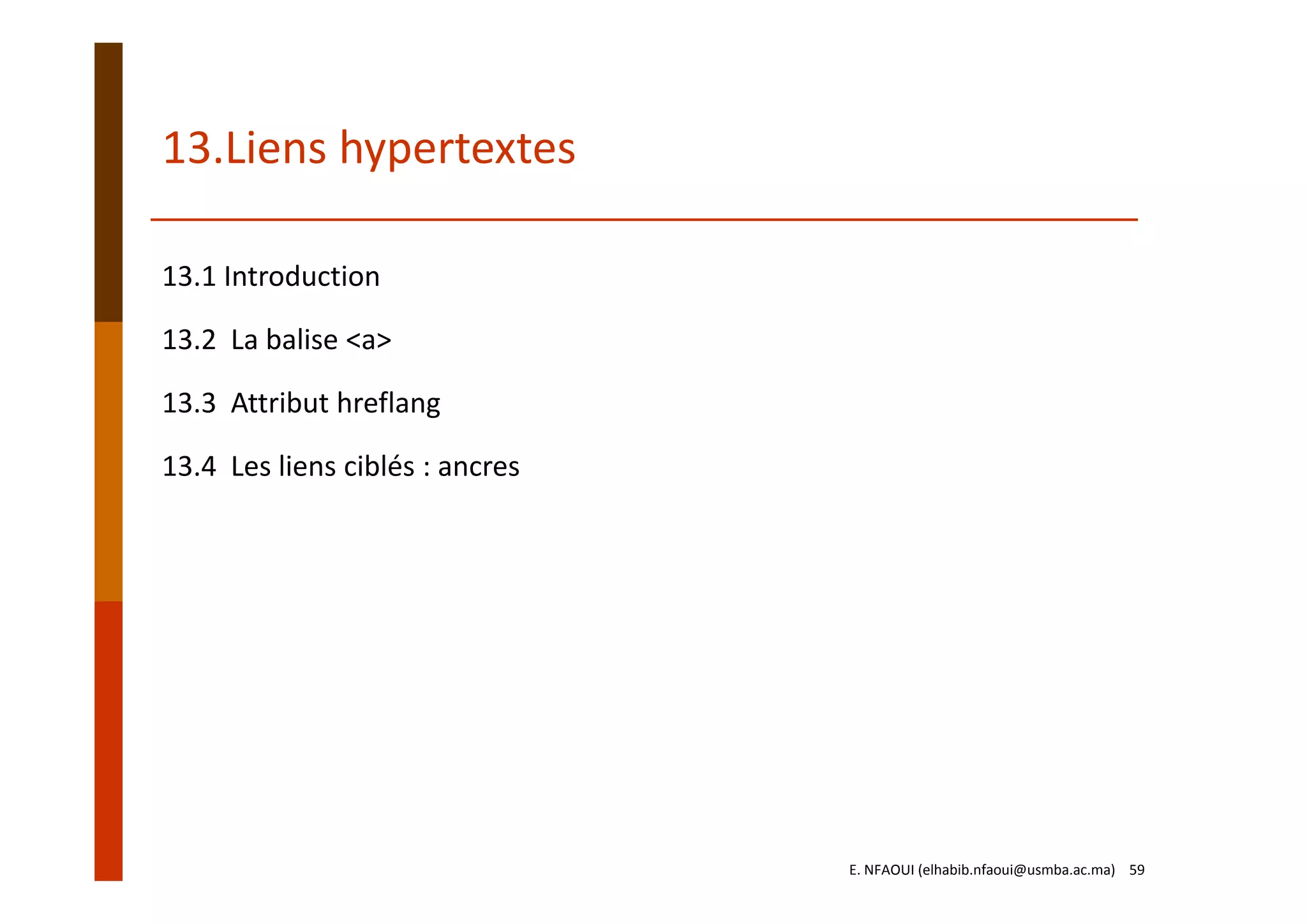 13.1 Introduction
13.2  La balise <a>
13.3  Attribut hreflang
13.4  Les liens ciblés : ancres
13.Liens hypertextes
E. NFAOUI (elhabib.nfaoui@usmba.ac.ma)    59
 