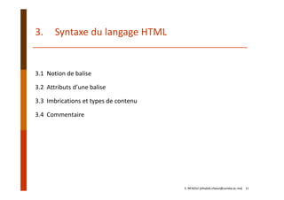3. Syntaxe du langage HTML
3.1  Notion de balise
3.2  Attributs d’une balise
3.3  Imbrications et types de contenu
3.4  Commentaire
E. NFAOUI (elhabib.nfaoui@usmba.ac.ma)    11
 