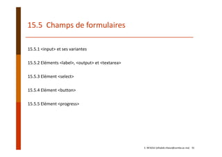 15.5  Champs de formulaires
15.5.1 <input> et ses variantes
15.5.2 Eléments <label>, <output> et <textarea>
15.5.3 Elément <select>
15.5.4 Elément <button>
15.5.5 Elément <progress>
E. NFAOUI (elhabib.nfaoui@usmba.ac.ma)    91
 