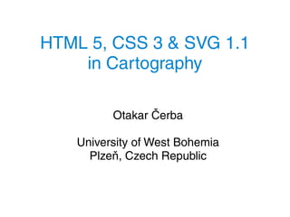 HTML 5, CSS 3 & SVG 1.1
    in Cartography

          Otakar Čerba

    University of West Bohemia
      Plzeň, Czech Republic
 