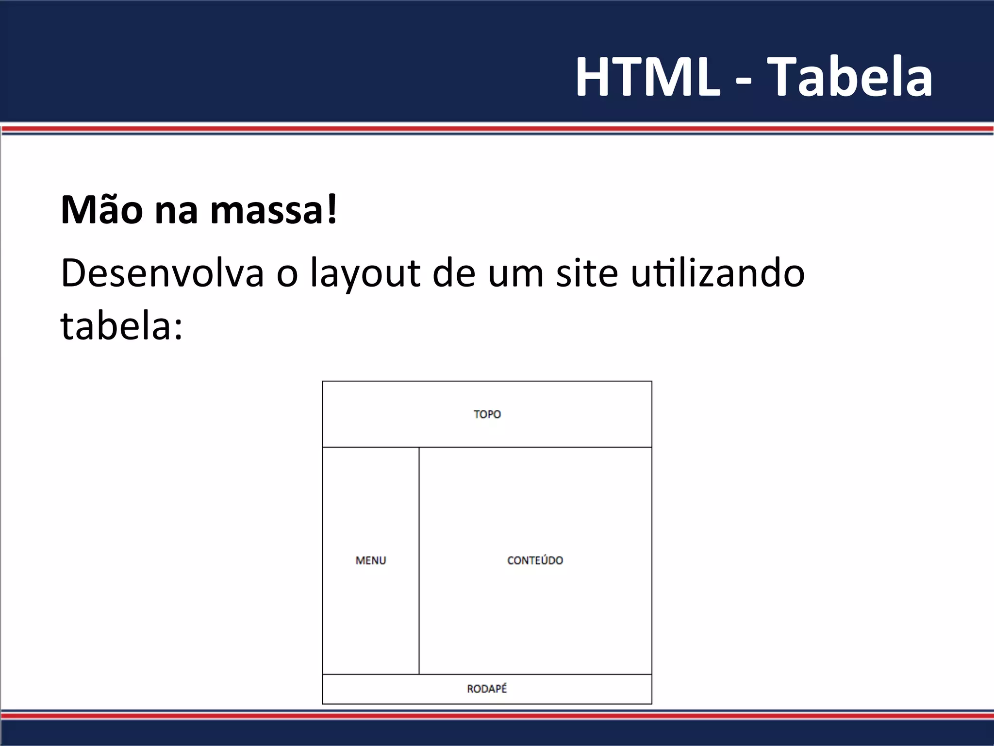 HTML	-	Tabela	
Mão	na	massa!		
Desenvolva	o	layout	de	um	site	uJlizando	
tabela:	
 