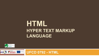 HTML
HYPER TEXT MARKUP
LANGUAGE
UFCD 0792 - HTML
 