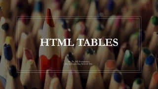 HTML TABLES
By Tr. MJ Fernandez
Joy in Learning School Inc.
 