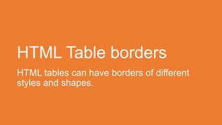 HTML Table borders
HTML tables can have borders of different
styles and shapes.
 