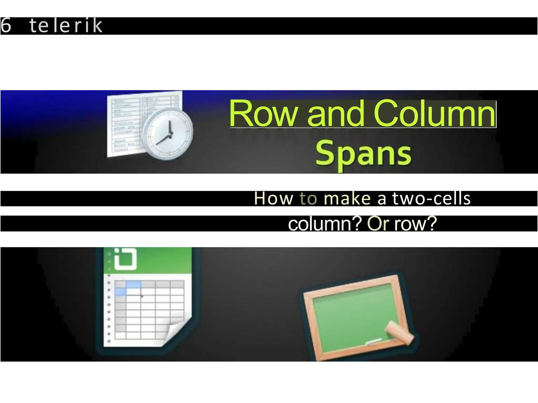 6 teIerik
Row and Column
How to make a two-cells
column? Or row?
 