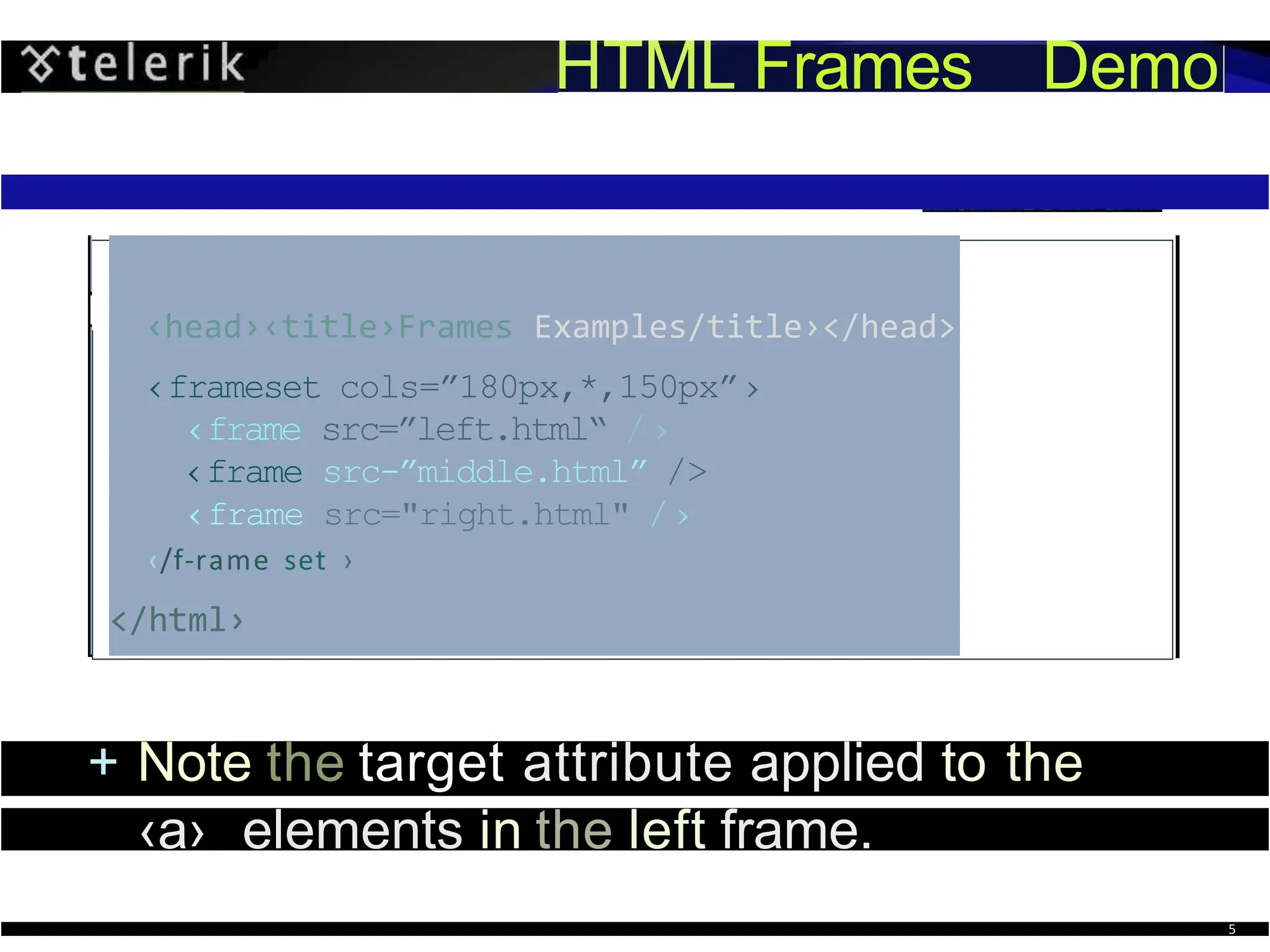 HTML Frames Demo
‹head›‹title›Frames Examples/title›</head>
‹frameset cols=”180px,*,150px”›
‹frame src=”left.html“ /›
‹frame src-”middle.html” />
‹frame src="right.html" /›
‹/f-rame set ›
</html›
+ Note the target attribute applied to the
‹a› elements in the left frame.
5
 