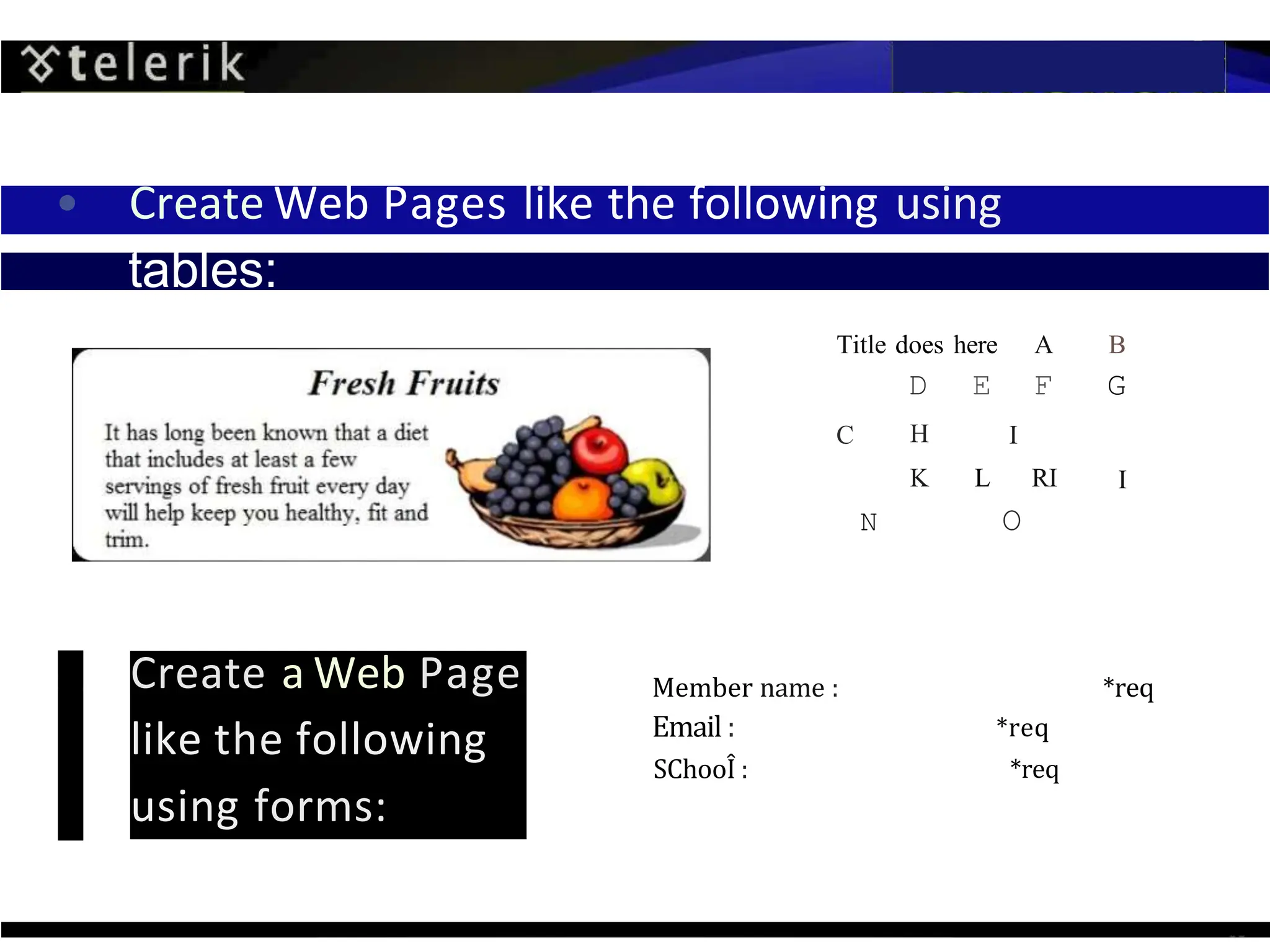 Create a Web Page
like the following
using forms:
• Create Web Pages like the following using
tables:
Member name :
Email :
SChooÎ :
C I
Title does here A B
D E F G
H
K L RI I
N O
*req
*req
*req
 