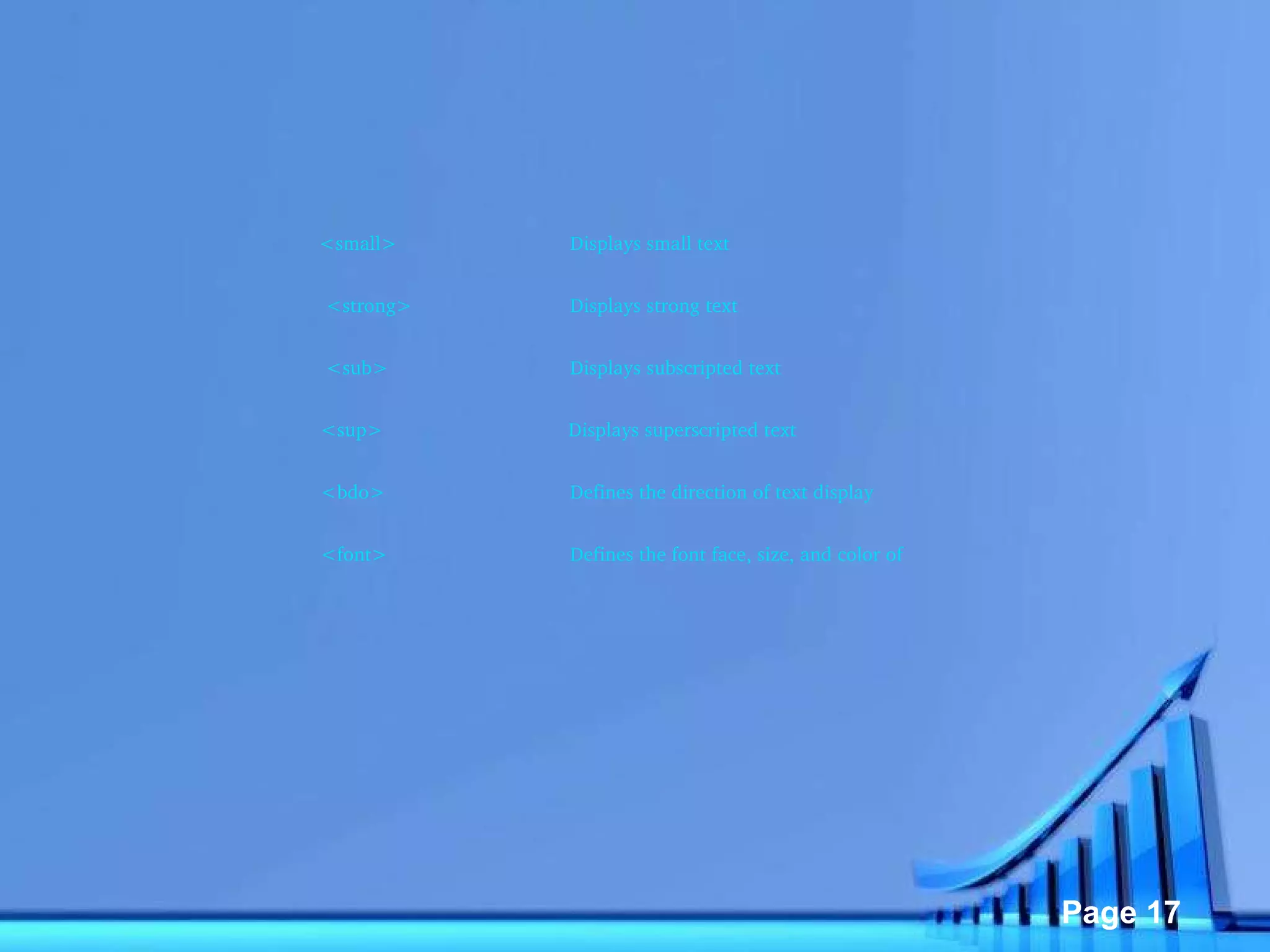 <small> Displays small text   <strong> Displays strong text   <sub> Displays subscripted text <sup>   Displays superscripted text <bdo> Defines the direction of text display <font> Defines the font face, size, and color of  text 