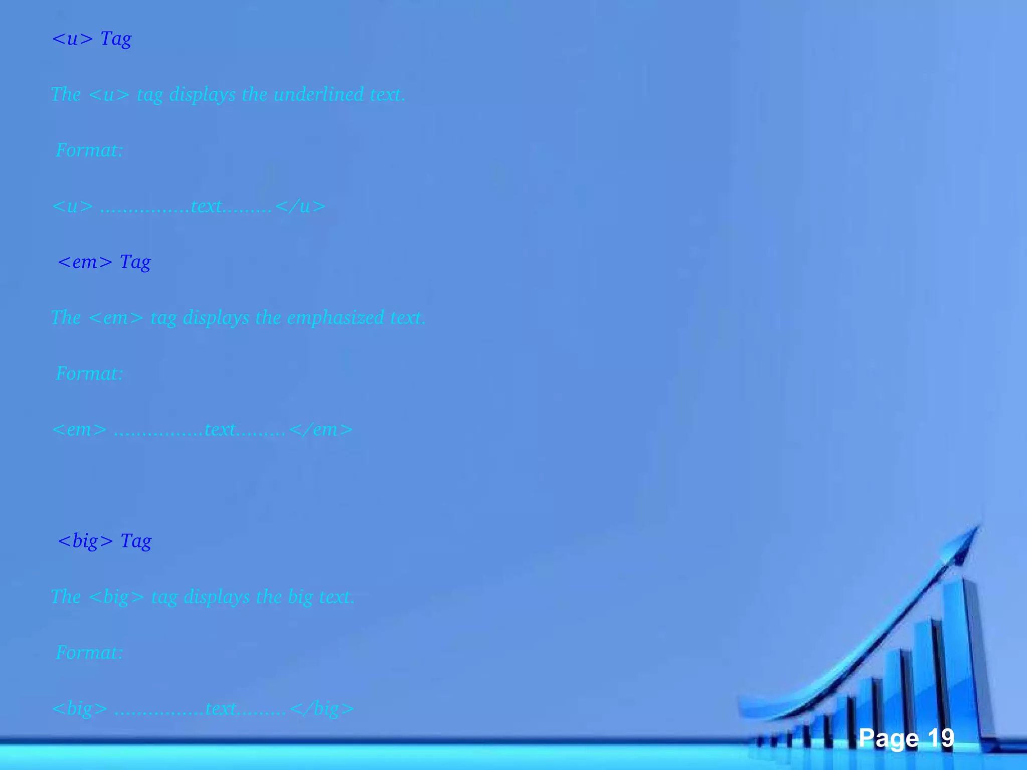 <u> Tag The <u> tag displays the underlined text.   Format: <u> ................text.........</u>   <em> Tag The <em> tag displays the emphasized text.   Format: <em> ................text.........</em>     <big> Tag The <big> tag displays the big text.   Format: <big> ................text.........</big>   