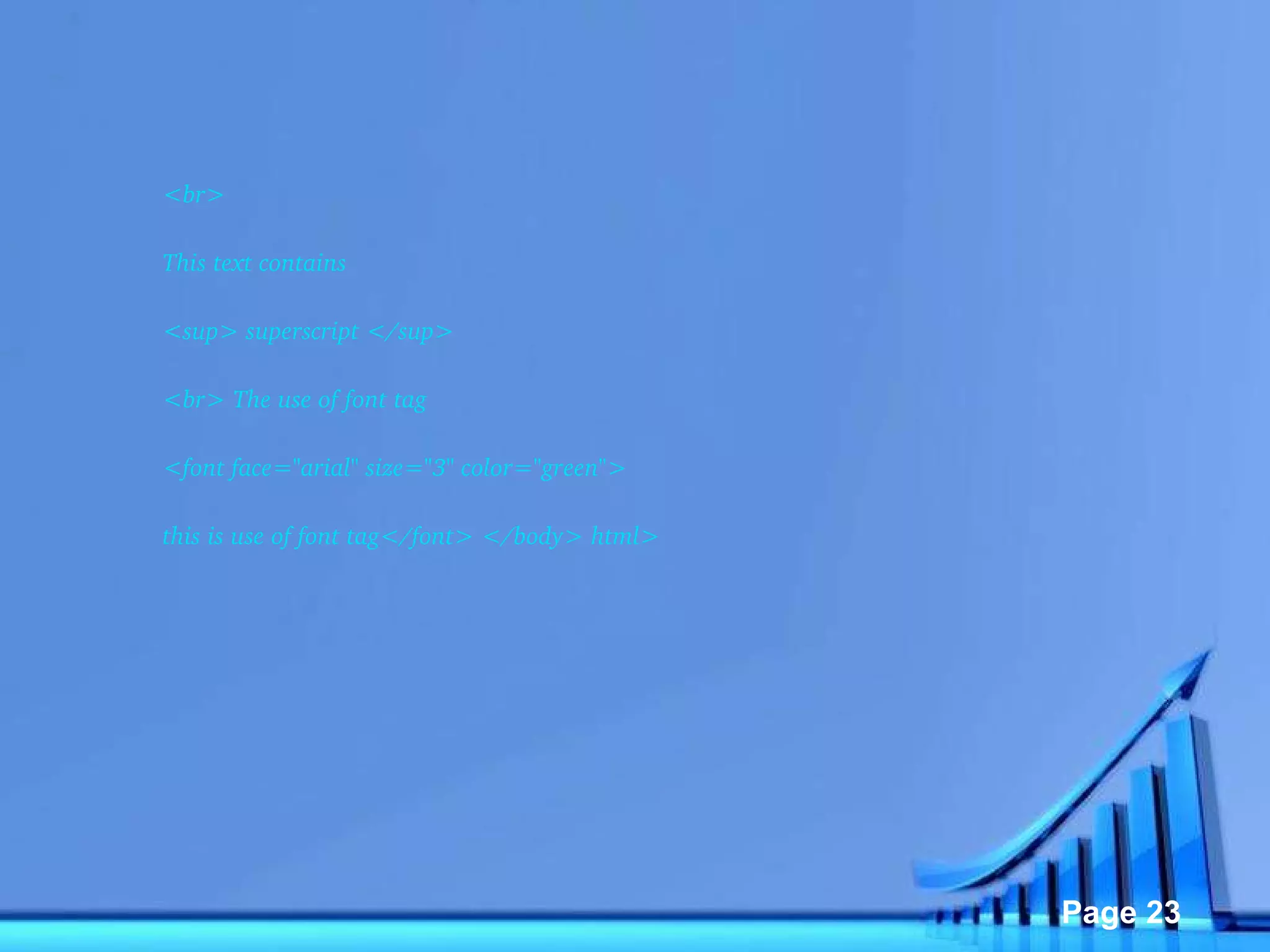 <br>  This text contains  <sup> superscript </sup>  <br> The use of font tag  <font face="arial" size="3" color="green">  this is use of font tag</font> </body> html>  