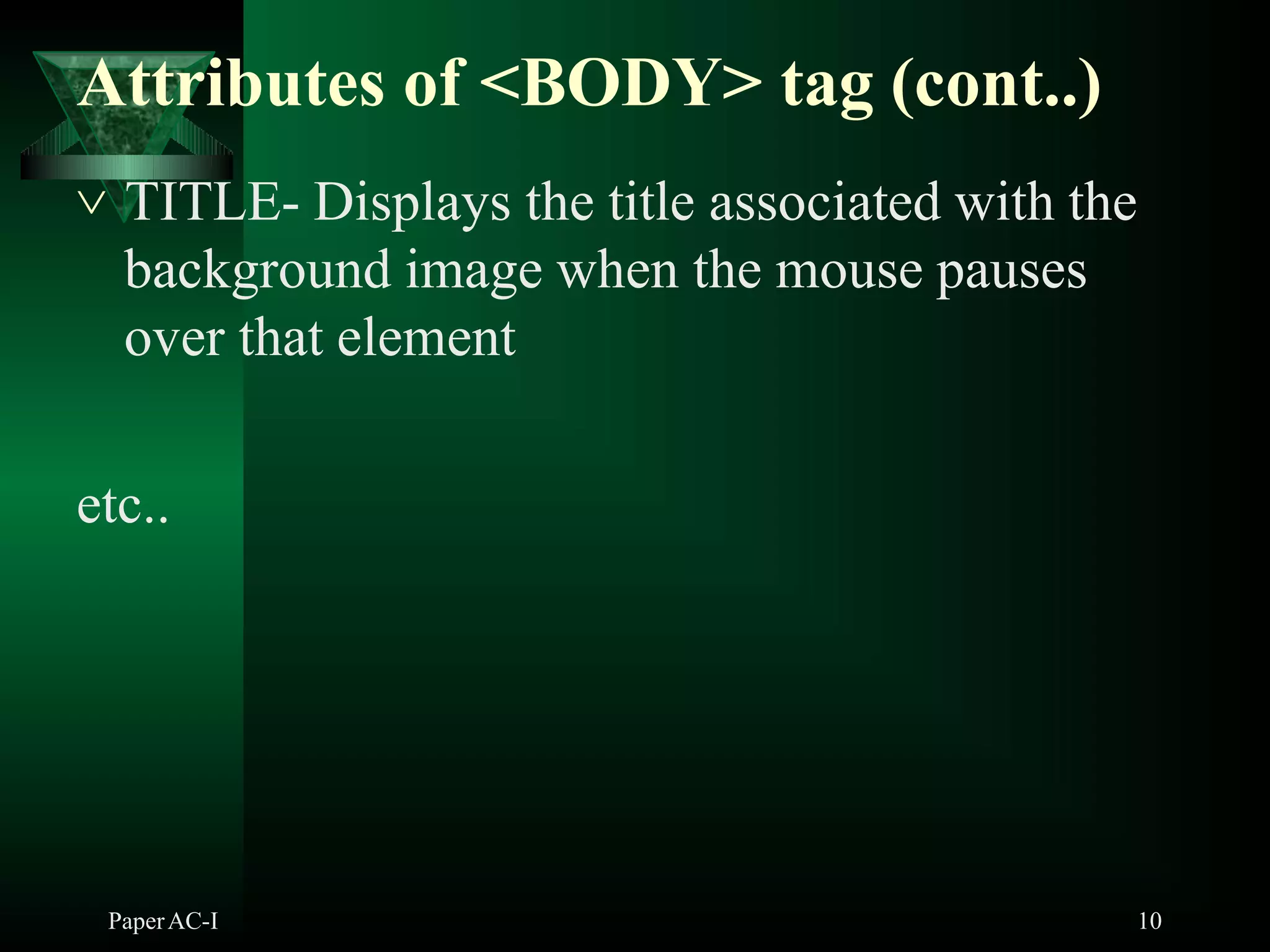 Attributes of <BODY> tag (cont..)
PaperAC-I 10
 TITLE- Displays the title associated with the
background image when the mouse pauses
over that element
etc..
 