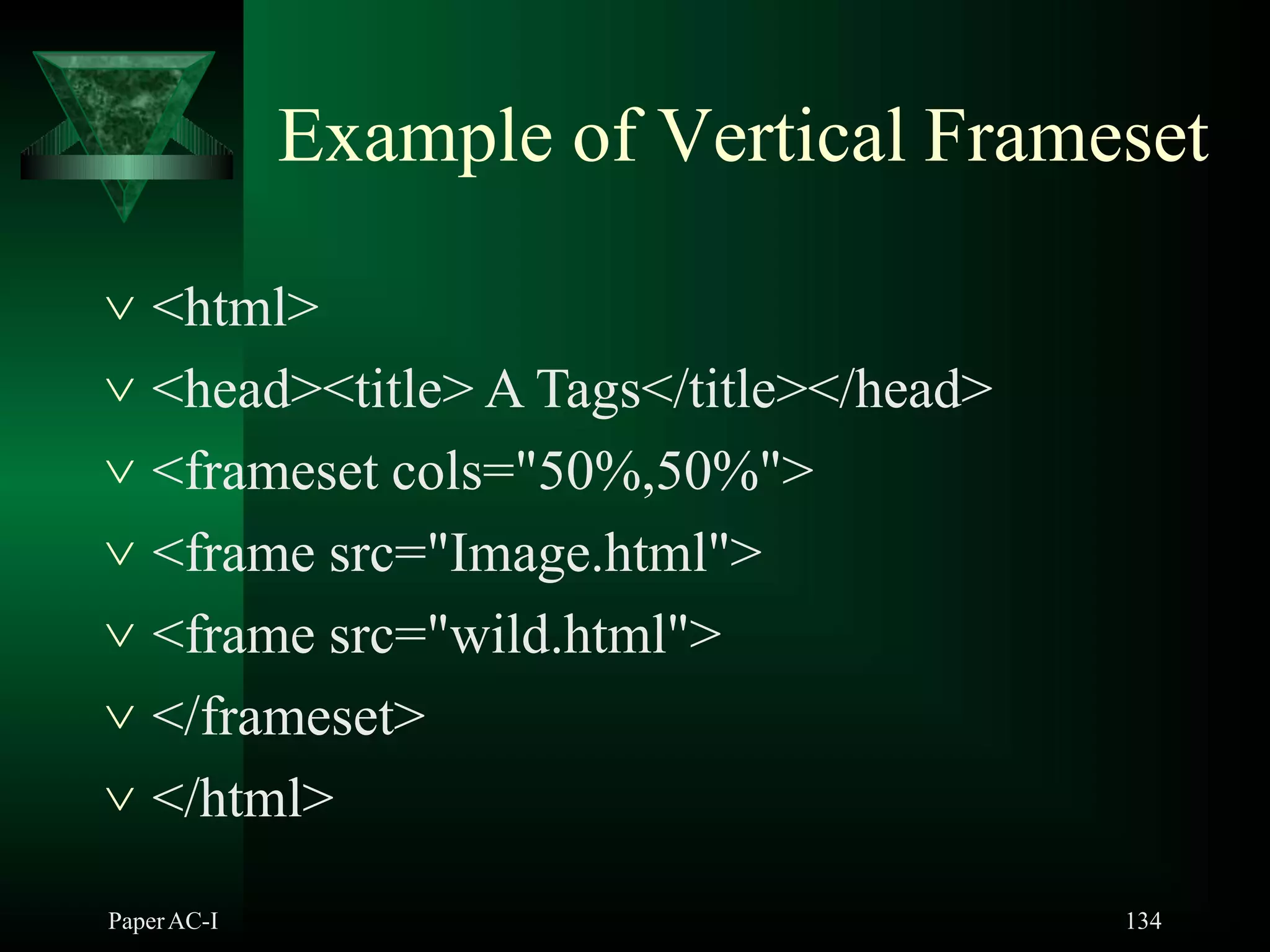 Example of Vertical Frameset
PaperAC-I 134
 <html>
 <head><title> A Tags</title></head>
 <frameset cols="50%,50%">
 <frame src="Image.html">
 <frame src="wild.html">
 </frameset>
 </html>
 