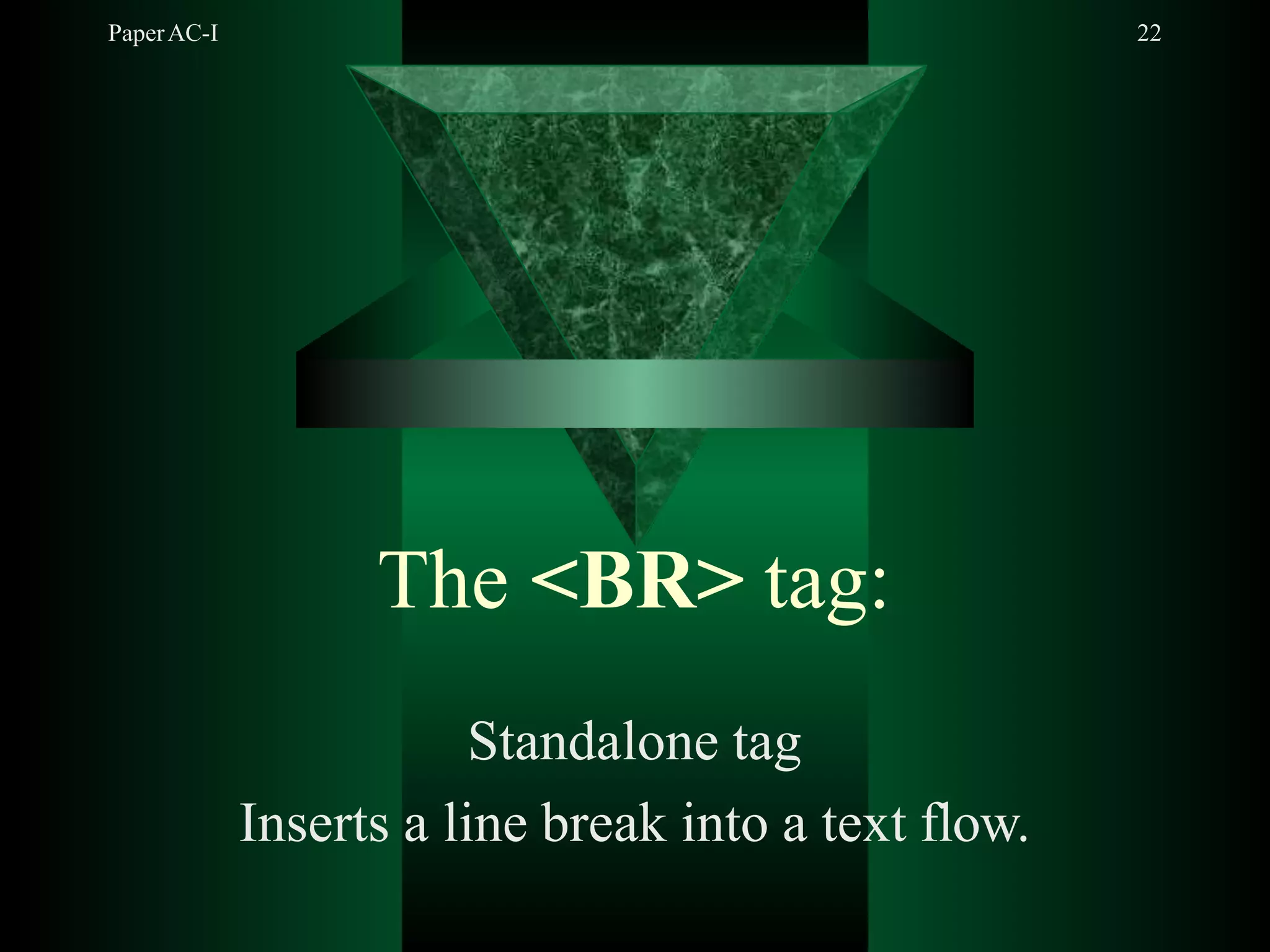 PaperAC-I 22
The <BR> tag:
Standalone tag
Inserts a line break into a text flow.
 