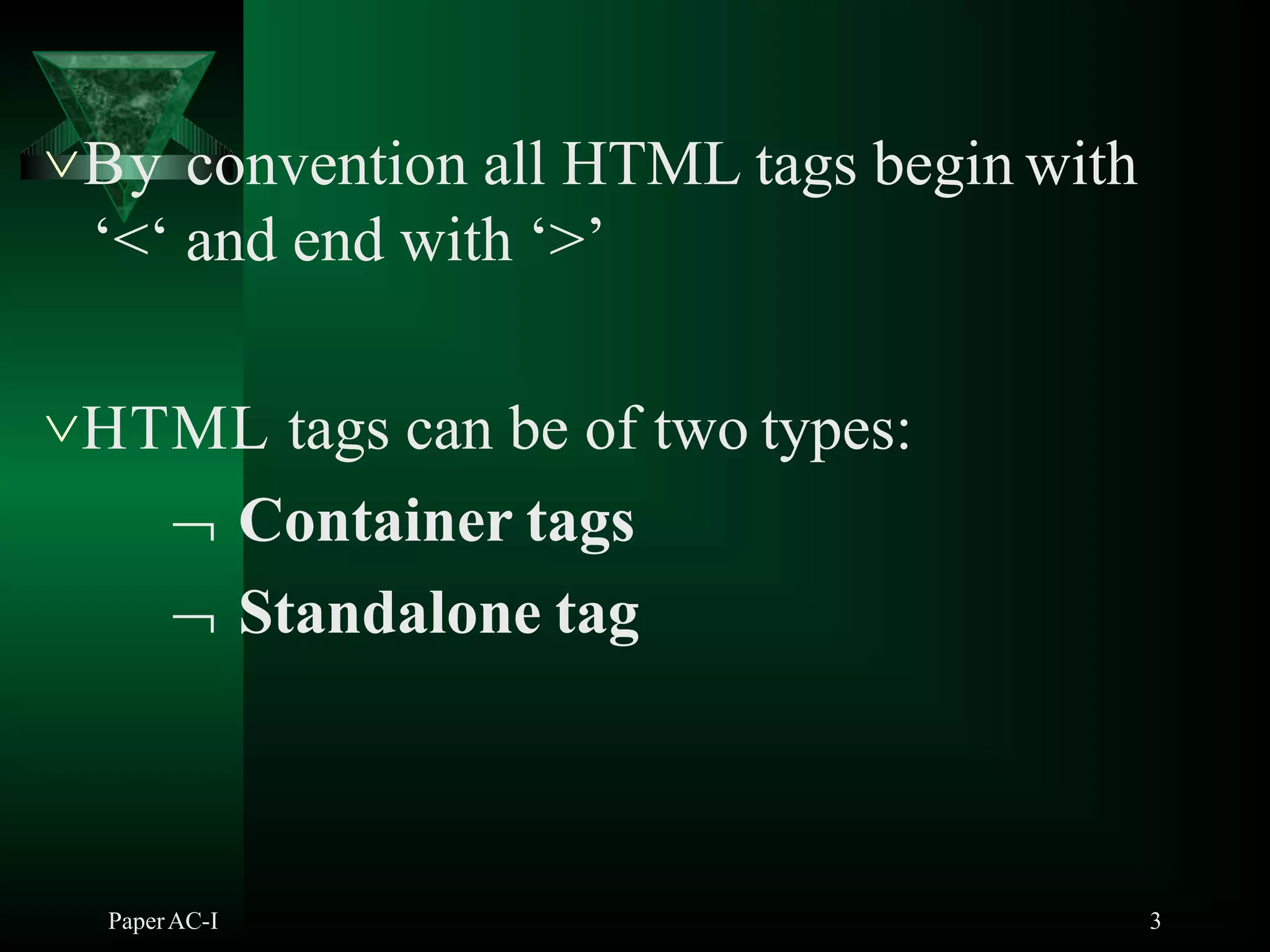 By convention all HTML tags begin with
‘<‘ and end with ‘>’
HTML tags can be of two types:
 Container tags
 Standalone tag
PaperAC-I 3
 
