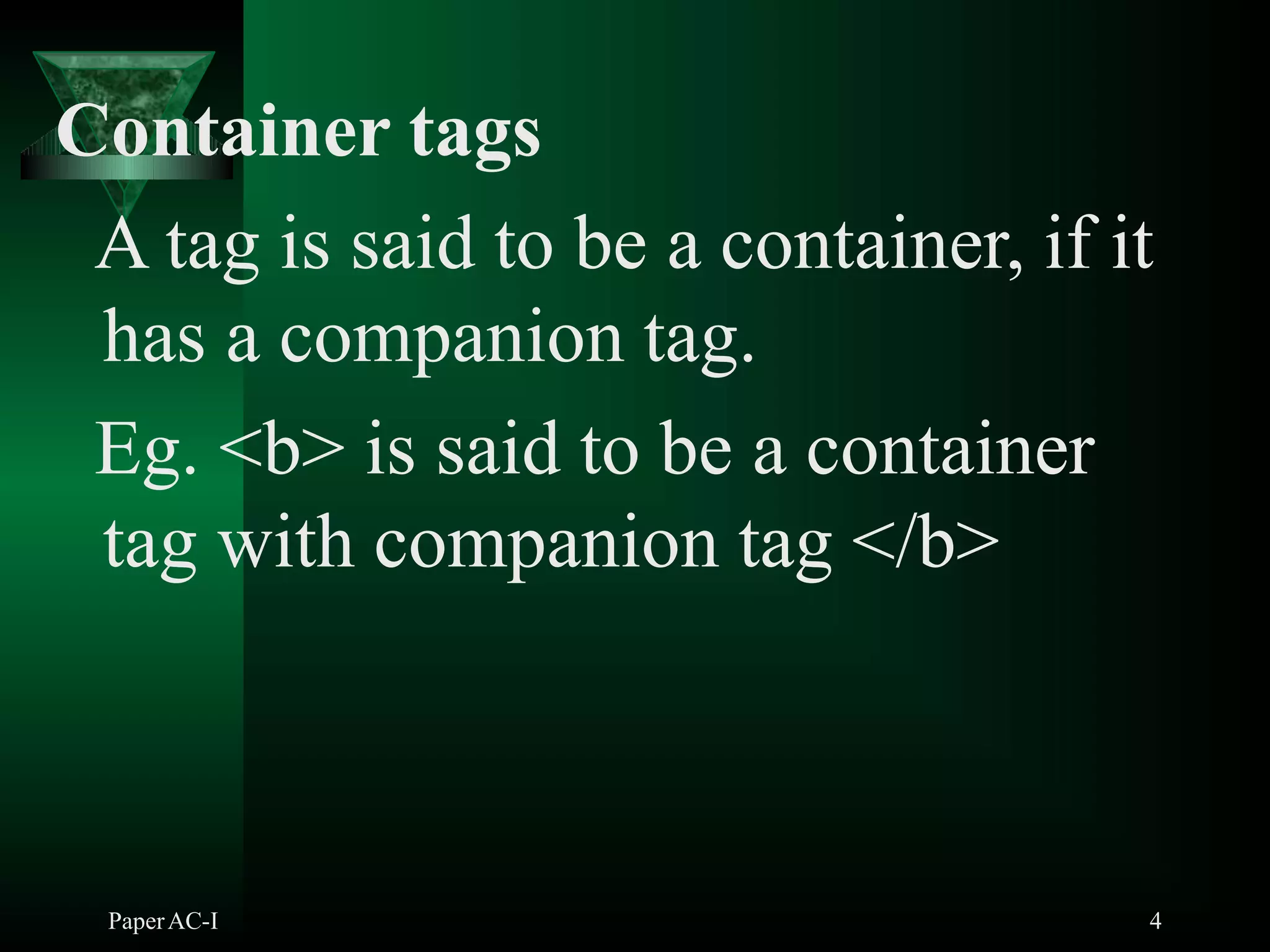 Container tags
A tag is said to be a container, if it
has a companion tag.
Eg. <b> is said to be a container
tag with companion tag </b>
PaperAC-I 4
 