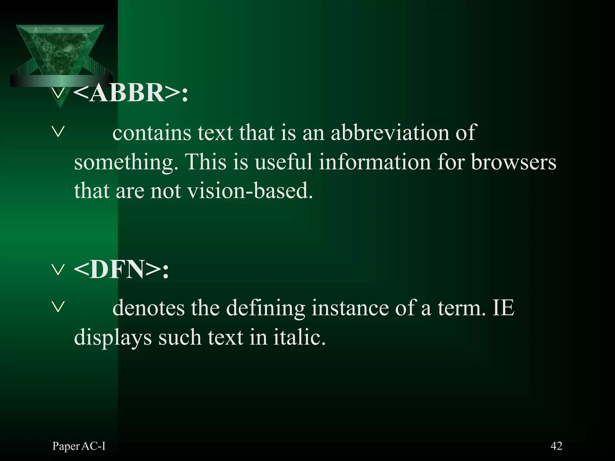  <ABBR>:
PaperAC-I 42
 contains text that is an abbreviation of
something. This is useful information for browsers
that are not vision-based.
 <DFN>:
 denotes the defining instance of a term. IE
displays such text in italic.
 