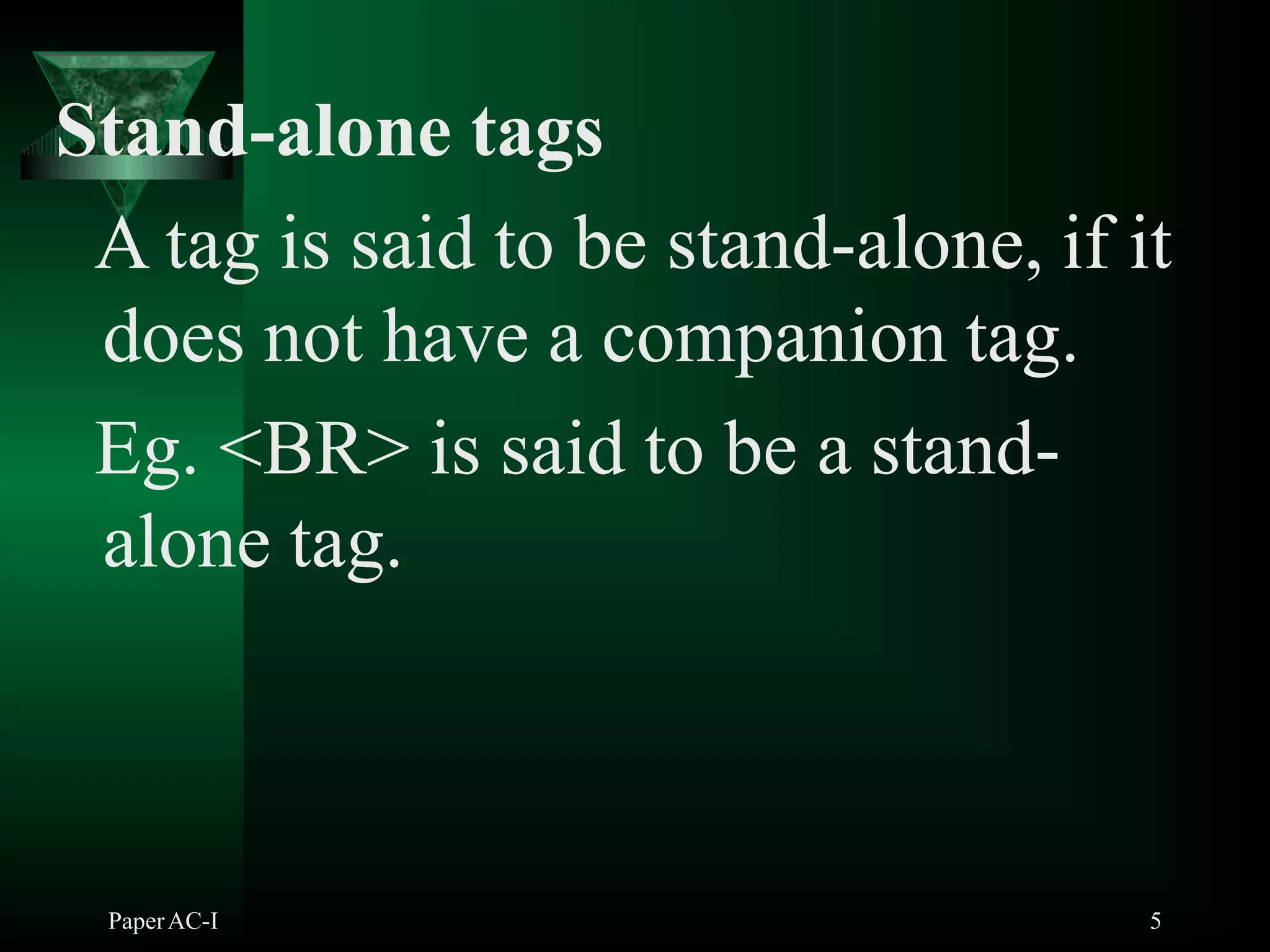 Stand-alone tags
A tag is said to be stand-alone, if it
does not have a companion tag.
Eg. <BR> is said to be a stand-
alone tag.
PaperAC-I 5
 