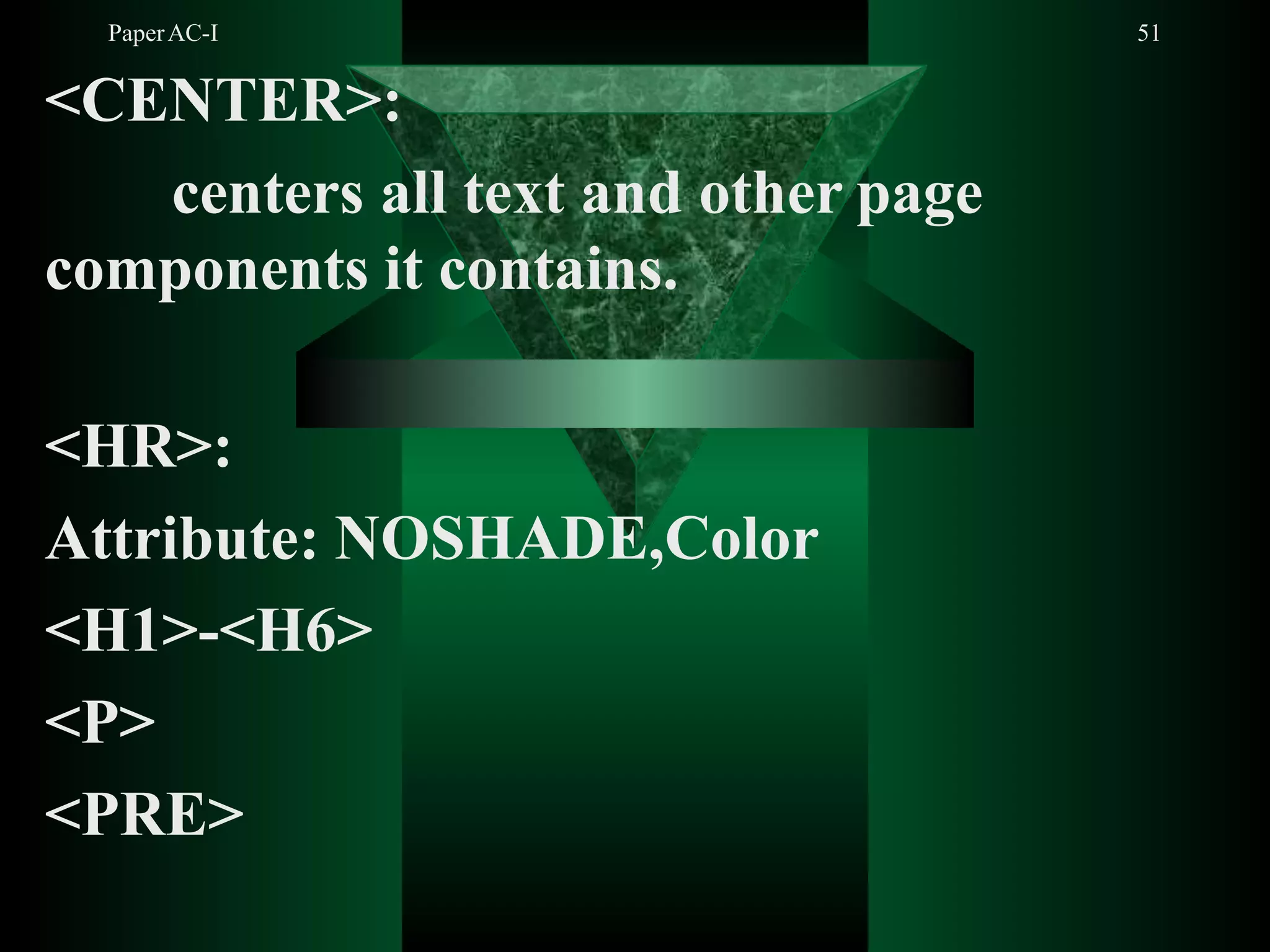 PaperAC-I 51
<CENTER>:
centers all text and other page
components it contains.
<HR>:
Attribute: NOSHADE,Color
<H1>-<H6>
<P>
<PRE>
 