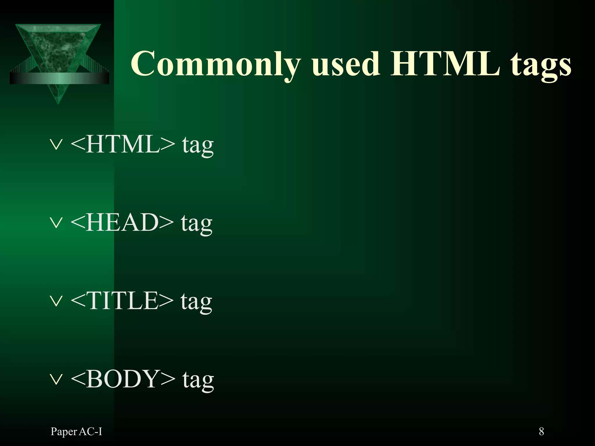 Commonly used HTML tags
PaperAC-I 8
 <HTML> tag
 <HEAD> tag
 <TITLE> tag
 <BODY> tag
 
