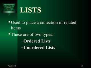 Paper AC-I 26
LISTS
Used to place a collection of related
items
These are of two types:
–Ordered Lists
–Unordered Lists
 