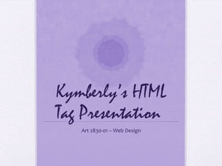 Kymberly’s HTML
Tag Presentation
   Art 2830-01 – Web Design
 