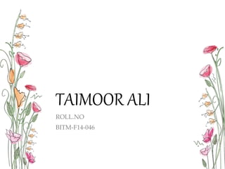 TAIMOOR ALI
ROLL.NO
BITM-F14-046
 