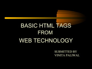BASIC HTML TAGS
FROM
WEB TECHNOLOGY
SUBMITTED BY
VINITA PALIWAL
 