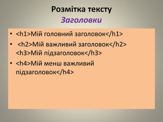 Розмітка тексту
Заголовки
• <h1>Мій головний заголовок</h1>
• <h2>Мій важливий заголовок</h2>
<h3>Мій підзаголовок</h3>
• <h4>Мій менш важливий
підзаголовок</h4>
 