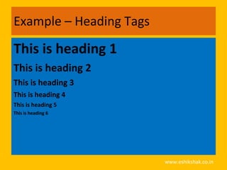 Example – Heading Tags

This is heading 1
This is heading 2
This is heading 3
This is heading 4
This is heading 5
This is heading 6




                         www.eshikshak.co.in
 
