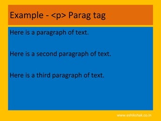 Example - <p> Parag tag
Here is a paragraph of text.

Here is a second paragraph of text.

Here is a third paragraph of text.




                                      www.eshikshak.co.in
 