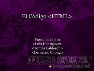 El Código <HTML> Presentado por: <Luis Henríquez> <Tomás Calderón> <Demetrio Chong> 