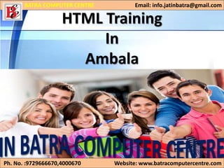 HTML Training
In
Ambala
BATRA COMPUTER CENTRE Email: info.jatinbatra@gmail.com
Ph. No. :9729666670,4000670 Website: www.batracomputercentre.com
 