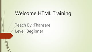Welcome HTML Training
Teach By :Thansare
Level: Beginner
 
