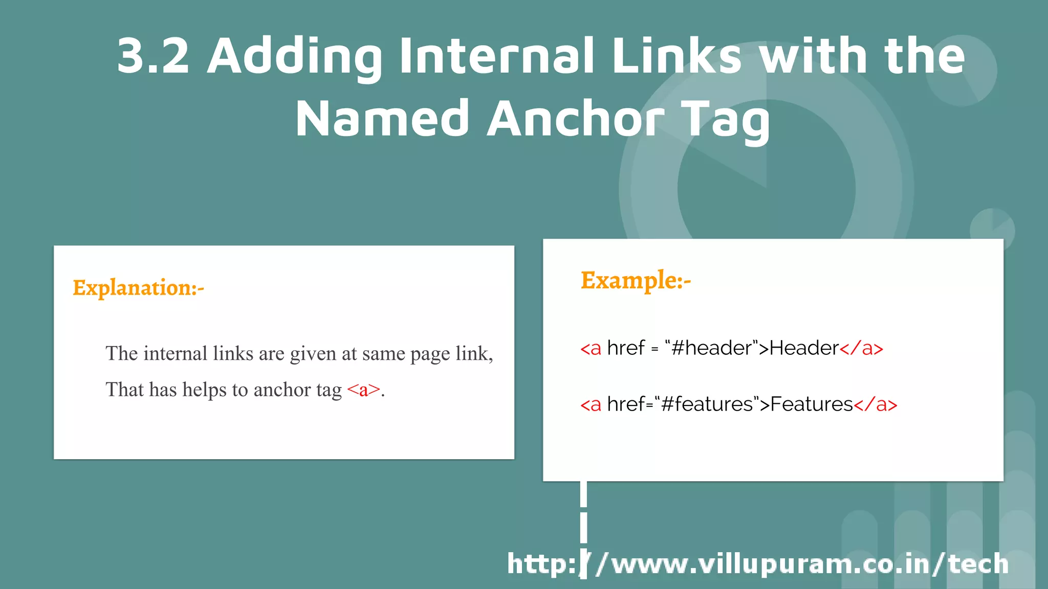 Explanation:-
• The internal links are given at same page link,
• That has helps to anchor tag <a>.
Example:-
<a href = “#header”>Header</a>
<a href=“#features”>Features</a>
3.2 Adding Internal Links with the
Named Anchor Tag
 