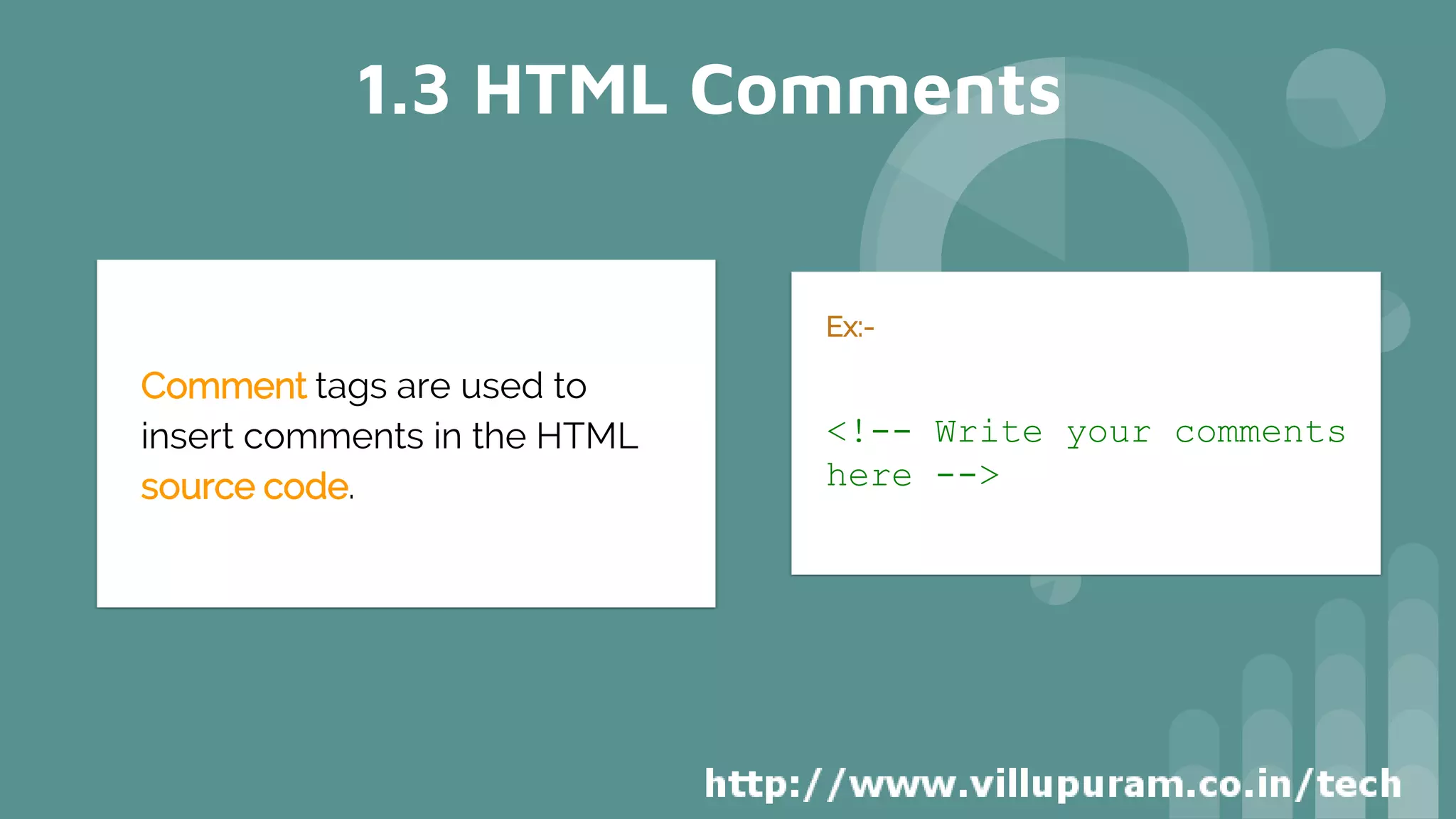 Ex:-
<!-- Write your comments
here -->
1.3 HTML Comments
Comment tags are used to
insert comments in the HTML
source code.
 