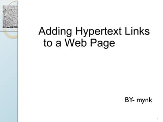 XP



Adding Hypertext Links
 to a Web Page




                 BY- mynk

                            1
 