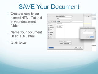 SAVE Your Document 
 Create a new folder 
named HTML Tutorial 
in your documents 
folder 
 Name your document 
BasicHTML.html 
 Click Save 
 