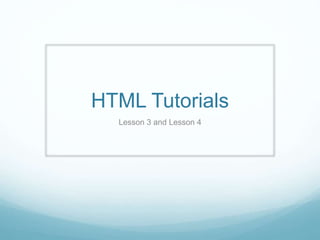 HTML Tutorials 
Lesson 3 and Lesson 4 
 