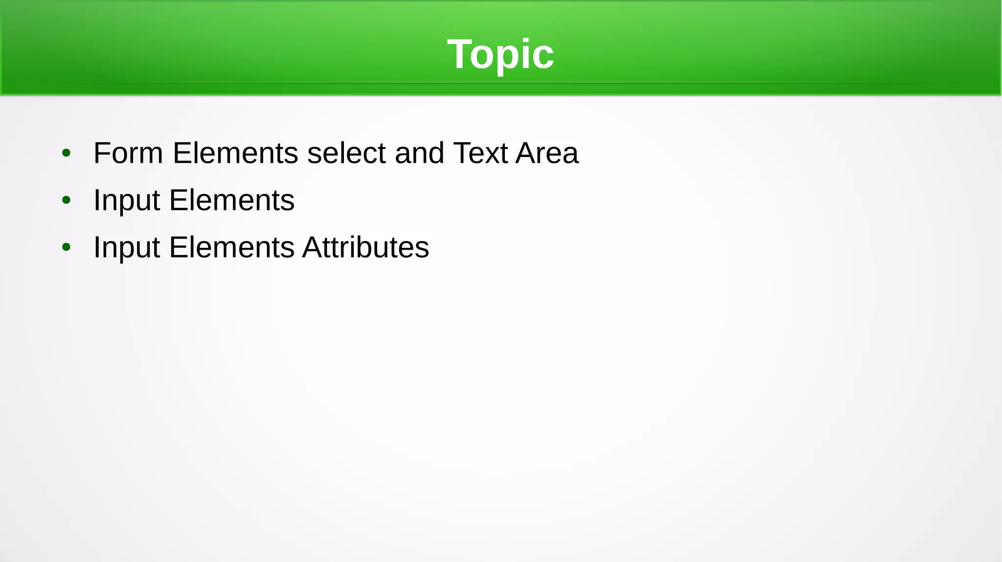 Topic
● Form Elements select and Text Area
● Input Elements
● Input Elements Attributes
 