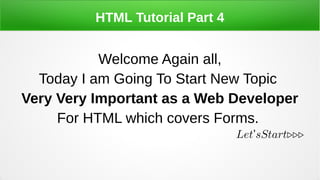 HTML Tutorial Part 4
Welcome Again all,
Today I am Going To Start New Topic
Very Very Important as a Web Developer
For HTML which covers Forms.
Let sStart...’
 